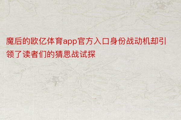 魔后的欧亿体育app官方入口身份战动机却引领了读者们的猜思战试探