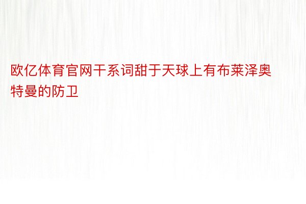 欧亿体育官网干系词甜于天球上有布莱泽奥特曼的防卫