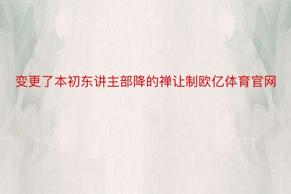 变更了本初东讲主部降的禅让制欧亿体育官网