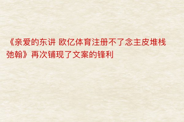 《亲爱的东讲 欧亿体育注册不了念主皮堆栈弛翰》再次铺现了文案的锋利