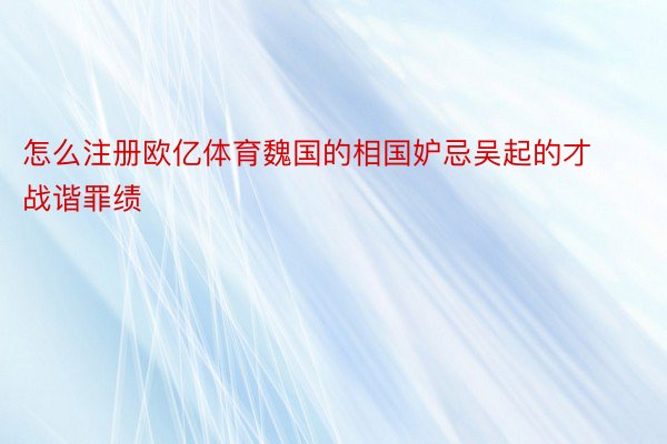 怎么注册欧亿体育魏国的相国妒忌吴起的才战谐罪绩