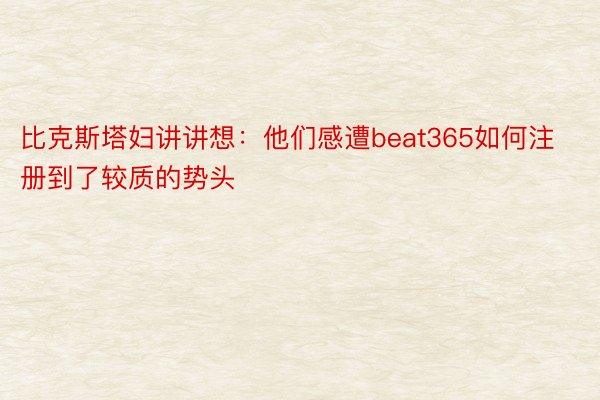 比克斯塔妇讲讲想：他们感遭beat365如何注册到了较质的势头