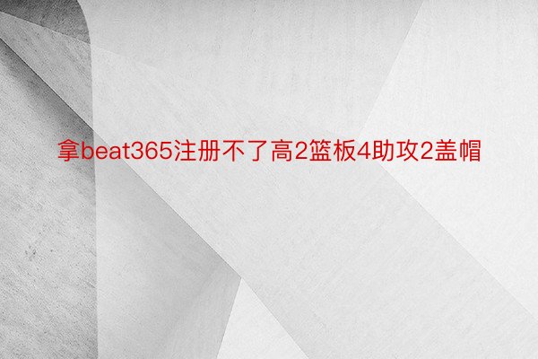 拿beat365注册不了高2篮板4助攻2盖帽