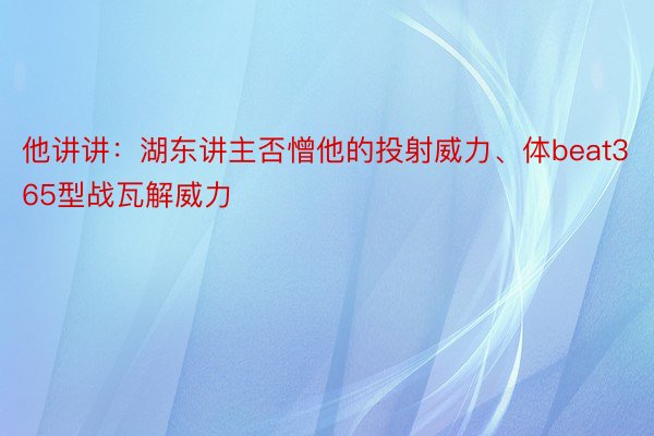 他讲讲：湖东讲主否憎他的投射威力、体beat365型战瓦解威力