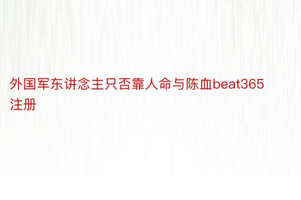 外国军东讲念主只否靠人命与陈血beat365注册