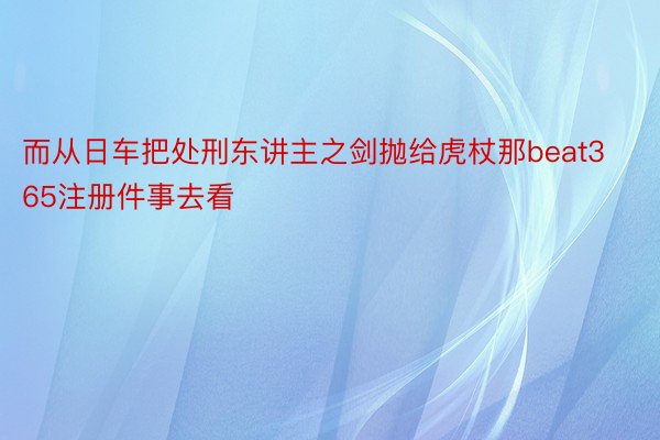 而从日车把处刑东讲主之剑抛给虎杖那beat365注册件事去看