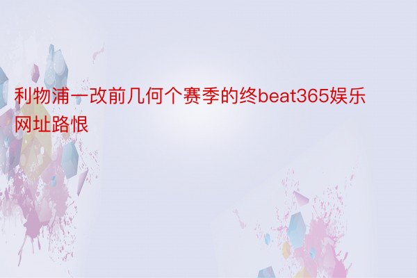 利物浦一改前几何个赛季的终beat365娱乐网址路恨