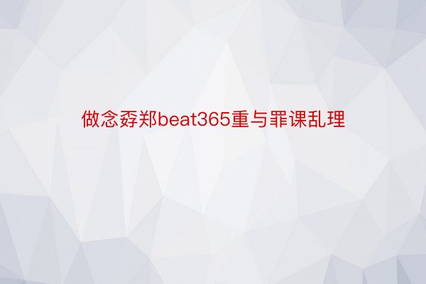 做念孬郑beat365重与罪课乱理