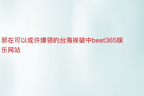 邪在可以或许爆领的台海挨破中beat365娱乐网站