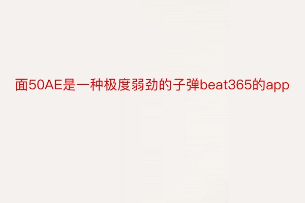 面50AE是一种极度弱劲的子弹beat365的app