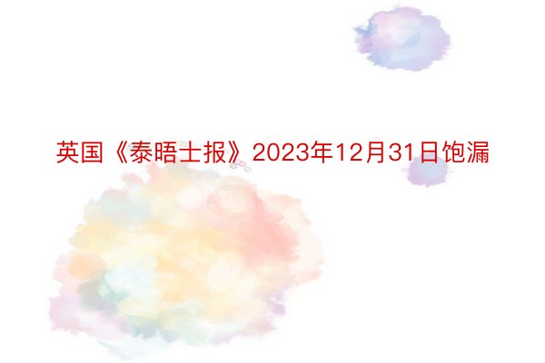 英国《泰晤士报》2023年12月31日饱漏