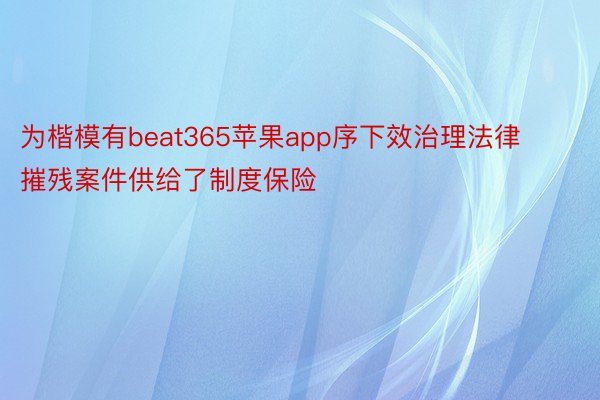 为楷模有beat365苹果app序下效治理法律摧残案件供给了制度保险