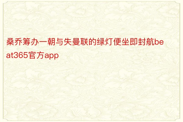 桑乔筹办一朝与失曼联的绿灯便坐即封航beat365官方app