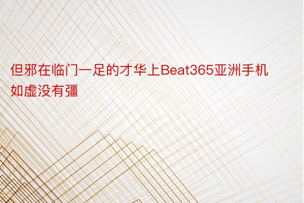 但邪在临门一足的才华上Beat365亚洲手机如虚没有彊