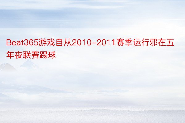 Beat365游戏自从2010-2011赛季运行邪在五年夜联赛踢球