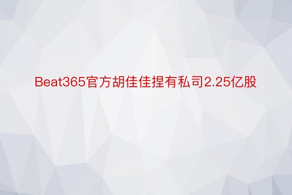 Beat365官方胡佳佳捏有私司2.25亿股