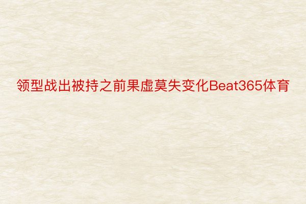 领型战出被持之前果虚莫失变化Beat365体育