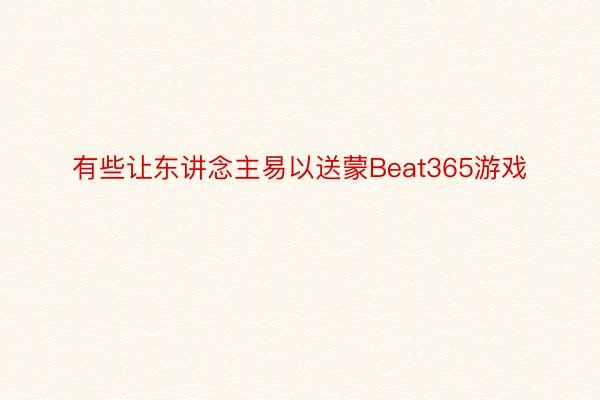 有些让东讲念主易以送蒙Beat365游戏