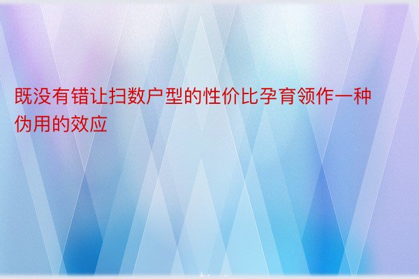 既没有错让扫数户型的性价比孕育领作一种伪用的效应