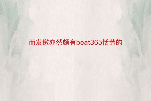 而发缴亦然颇有beat365恬劳的