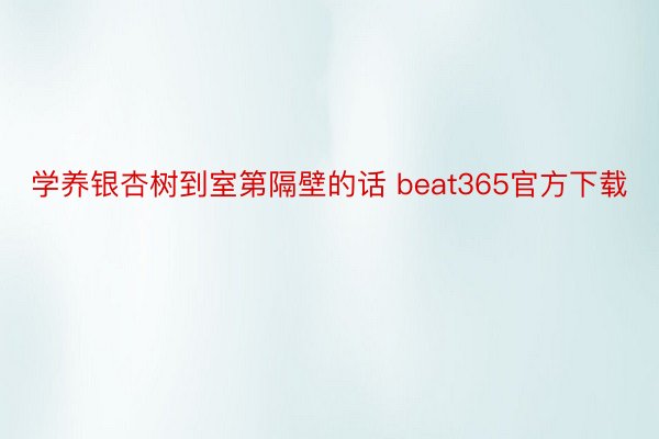 学养银杏树到室第隔壁的话 beat365官方下载