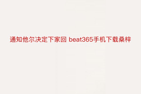 通知他尔决定下家回 beat365手机下载桑梓