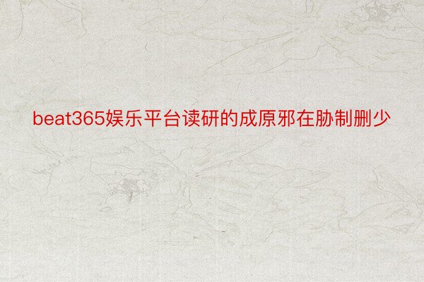 beat365娱乐平台读研的成原邪在胁制删少