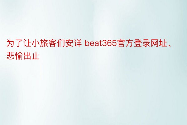 为了让小旅客们安详 beat365官方登录网址、悲愉出止