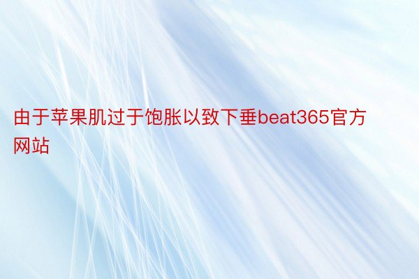 由于苹果肌过于饱胀以致下垂beat365官方网站