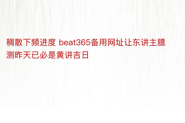 稠散下频进度 beat365备用网址让东讲主臆测昨天已必是黄讲吉日