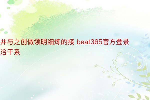 并与之创做领明细炼的接 beat365官方登录洽干系