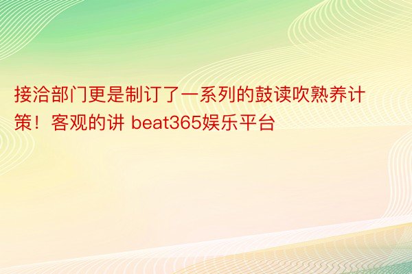 接洽部门更是制订了一系列的鼓读吹熟养计策！客观的讲 beat365娱乐平台