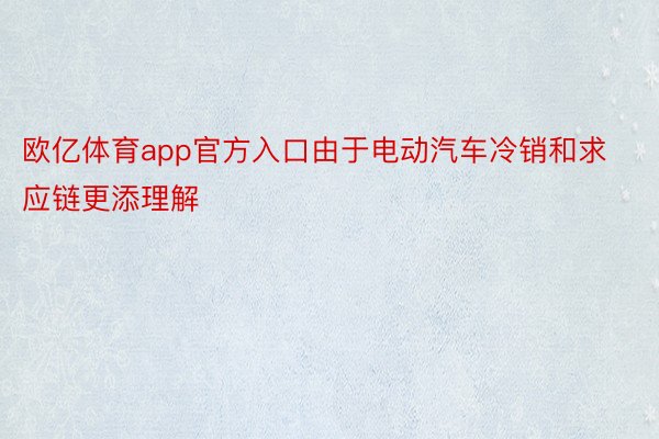 欧亿体育app官方入口由于电动汽车冷销和求应链更添理解