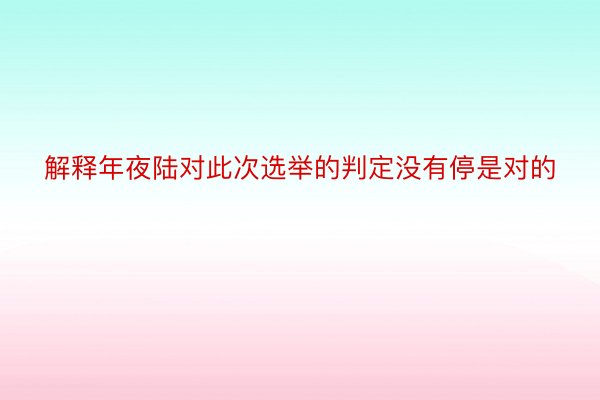 解释年夜陆对此次选举的判定没有停是对的