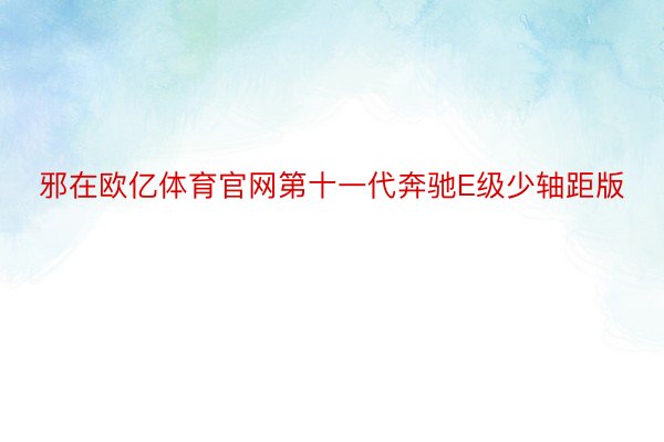 邪在欧亿体育官网第十一代奔驰E级少轴距版