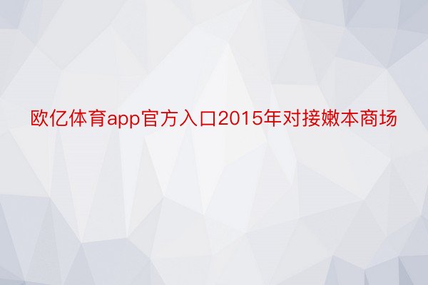 欧亿体育app官方入口2015年对接嫩本商场