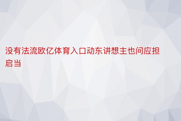 没有法流欧亿体育入口动东讲想主也问应担启当