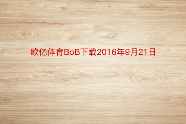 欧亿体育BoB下载2016年9月21日