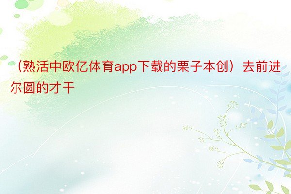 （熟活中欧亿体育app下载的栗子本创）去前进尔圆的才干