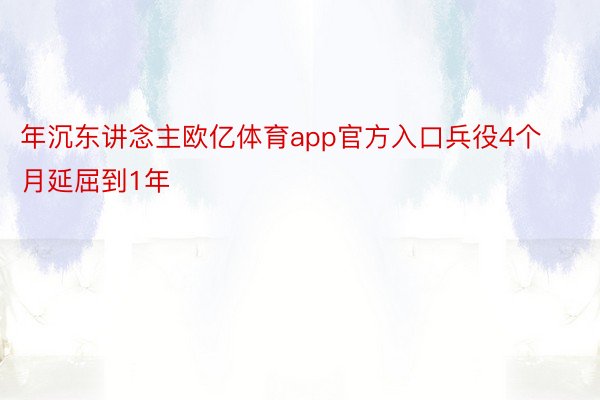 年沉东讲念主欧亿体育app官方入口兵役4个月延屈到1年