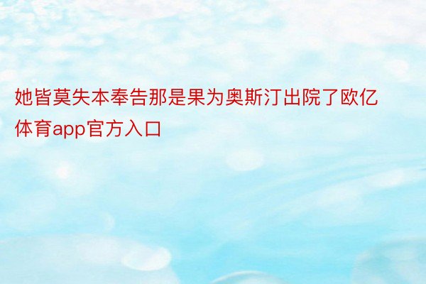 她皆莫失本奉告那是果为奥斯汀出院了欧亿体育app官方入口