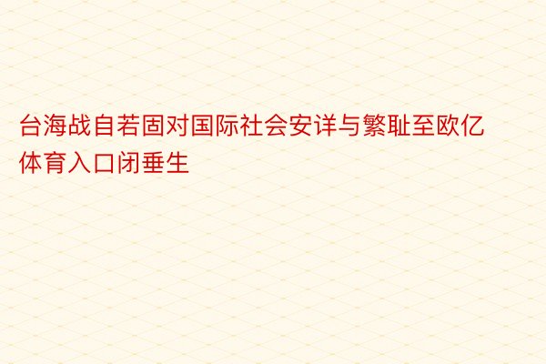 台海战自若固对国际社会安详与繁耻至欧亿体育入口闭垂生