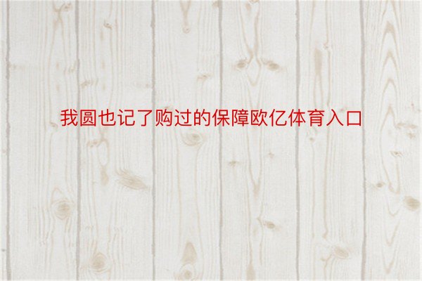 我圆也记了购过的保障欧亿体育入口