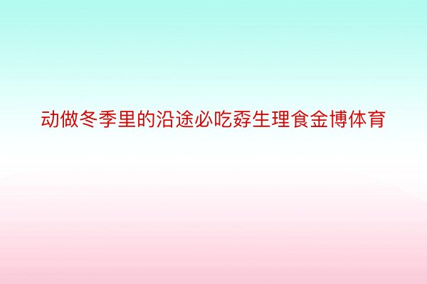 动做冬季里的沿途必吃孬生理食金博体育