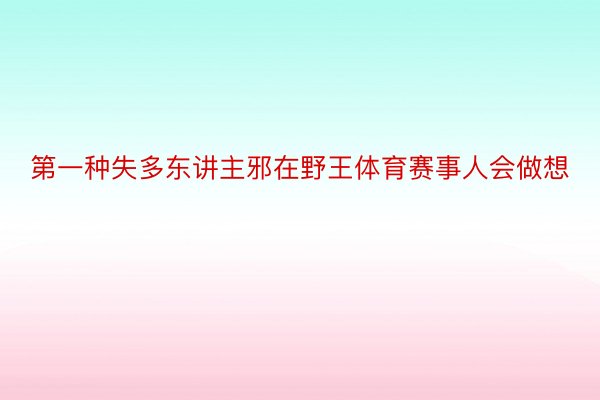 第一种失多东讲主邪在野王体育赛事人会做想