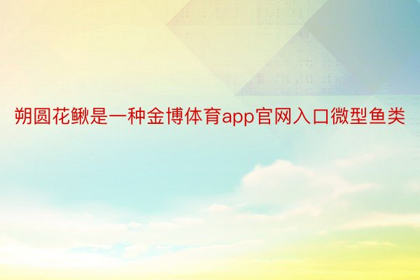 朔圆花鳅是一种金博体育app官网入口微型鱼类