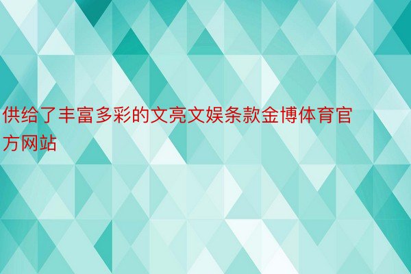 供给了丰富多彩的文亮文娱条款金博体育官方网站