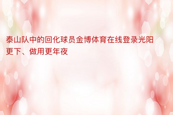 泰山队中的回化球员金博体育在线登录光阳更下、做用更年夜