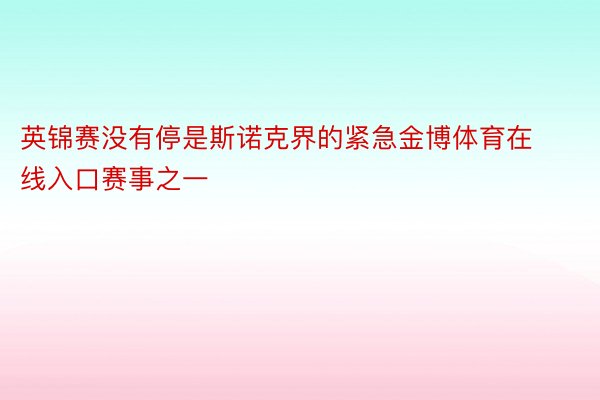 英锦赛没有停是斯诺克界的紧急金博体育在线入口赛事之一