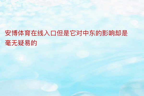 安博体育在线入口但是它对中东的影响却是毫无疑易的